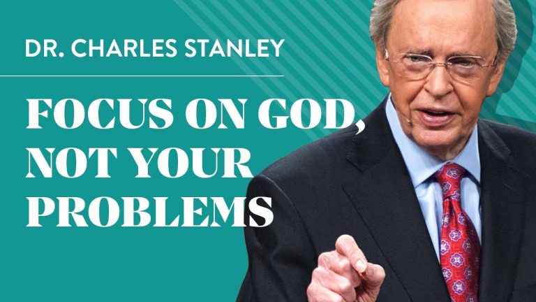 Focus on God, not your problems – by Dr. Charles Stanley